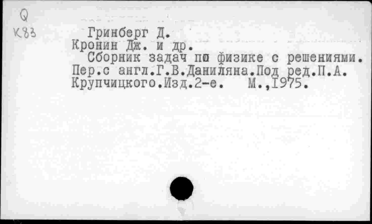 ﻿Гринберг Д.
Кронин Дж. и др.
Сборник задач по физике с решениями. Пер.с англ.Г.В.Даниляна.Под ред.П.А. Крупчицкого.Изд.2-е. М.,1975.